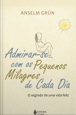 Admirar-se Com Os Pequenos Milagres De Cada Dia: O Segredo De Uma Vida Feliz