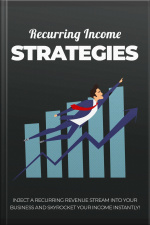 Recurring Income Strategies: Inject A Recurring Revenue Stream Into Your Business And Skyrocket Your Income Instantly!