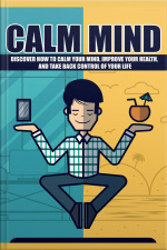 Calm Your Mind: Discover How To Calm Your Mind, Improve Your Health, And Take Back Control Of Your Life