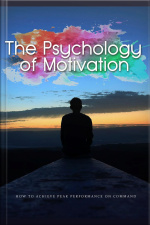 Psychology Of Motivation: How To Achieve Peak Performance On Command