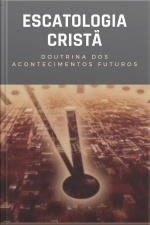 Escatologia Cristã: Doutrina Dos Acontecimentos Futuros