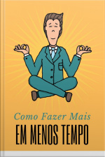 Como Fazer Mais Em Menos Tempo: Obtenha Resultados Super Rápidos Através Da Priorização, Alavancagem E Foco