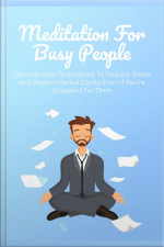 Meditation For Busy People: Discover How To Meditate To Reduce Stress And Regain Mental Clarity, Even If You’re Strapped For Time