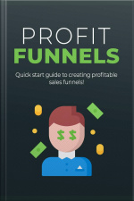Profit Funnels: Quick Start Guide To Creating Profitable Sales Funnels!