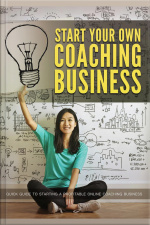 Start Your Own Coaching Business: Quick Guide To Starting A Profitable Online Coaching Business