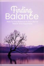 Finding Balance: How To Find Balance In Your Life For Peace And Happiness