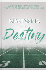 Mastering Your Destiny: A Guide To Surviving And Thriving As Your Best Possible Self!