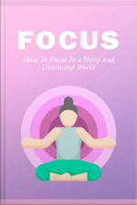 Focus: How To Focus In A Noisy And Distracted World