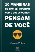 10 Maneiras De Não Se Importar Com O Que Os Outros Pensam De Você