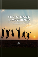 Felicidade Em Movimento: Inspirado No Estudo Das Forças E Virtudes Da Psicologia Positiva
