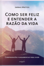 Como ser feliz e entender a razão da vida: compreensões fundamentais para viver