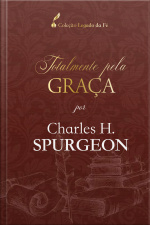 Totalmente Pela Graça: Por Charles H. Spurgeon