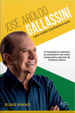 José Aroldo Galassini: Uma Visão Compartilhada – A Inspiradora Trajetória Do Presidente Da Maior Cooperativa Agrícola Da América Latina