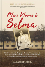 Meu Nome É Selma: A Extraordinária Biografia De Uma Combatente Da Resistência Judaica Holandesa E Sobrevivente Do Campo De Concentração De Ravensbrück