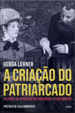 A Criação Do Patriarcado: História Da Opressão Das Mulheres Pelos Homens