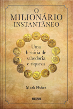 O Milionário Instantâneo: Uma História De Sabedoria E Riqueza