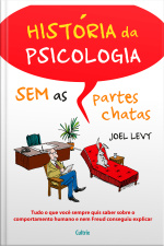 História Da Psicologia Sem As Partes Chatas: Tudo O Que Você Sempre Quis Saber Sobre O Comportamento Humano E Nem Freud Conseguiu Explicar