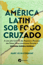 América Latina Sob O Fogo Cruzado: A Luta Pelo Controle Das Riquezas E Recursos Dos Países Latino-americanos Durante A Segunda Guerra Mundial