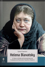 Helena Blavatsky - A Vida e a Influência extraordinária da Fundadora do Movimento Teosófico Moderno