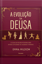 A Evolução Da Deusa: O Guia Da Mulher Moderna Para Ativar Os Poderes Do Sagrado Feminino