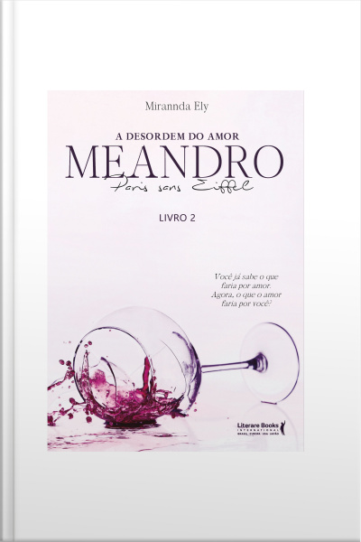 A Desordem Do Amor: Meandro Paris Sans Eiffell - Livro 2: Você Já Sabe O Que Faria Por Amor. Agora, O Que O Amor Faria Por Você?