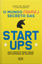 O Mundo (quase) Secreto Das Startups: Guia Prático Para Criar Uma Empresa De Sucesso