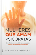 Mulheres Que Amam Psicopatas: Como Identificar Homens Com Distúrbios De Personalidade E Se Livrar De Um Relacionamento Abusivo