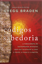 Os Códigos De Sabedoria: A Redescoberta De Ensinamentos Milenares Para Nos Reconectar E Curar A Mente, O Corpo E O Espírito