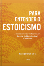Para Entender O Estoicismo: A Arte Do Bem Viver Da Filosofia Estoica Para Encontrar Resiliência Emocional E Positividade Na Vida Diária
