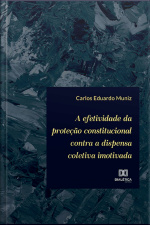 A Efetividade Da Proteção Constitucional Contra A Dispensa Coletiva Imotivada