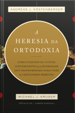 A Heresia Da Ortodoxia: Como O Fascínio Da Cultura Contemporânea Pela Diversidade Está Transformando Nossa Visão Do Cristianismo Primitivo