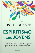 Espiritismo Para Jovens: A História De Jesus E O Livro Dos Espíritos Para Iniciantes Da Doutrina Espírita