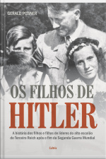 Os Filhos De Hitler: A História Dos Filhos E Filhas De Líderes Do Alto Escalão Do Terceiro Reich Após O Fim Da Segunda Guerra Mundial