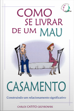 Como Se Livrar De Um Mau Casamento: Construindo Um Relacionamento Significativo