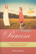 Minha Princesa: Um Guia Para Mães Que Desejam O Melhor Para Suas Filhas