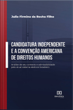 Candidatura Independente E A Convenção Americana De Direitos Humanos: Análise De Seu Contexto E Admissibilidade Pelo Atual Sistema Eleitoral Brasileiro