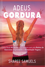 Adeus Gordura: Como Perdi 45 Quilos Para Sempre Com Uma Rotina De Exercícios Inspiradores E Alimentação Vegana.