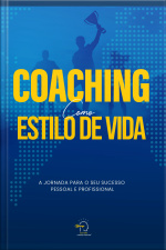 Coaching Como Estilo De Vida: A Jornada Para O Seu Sucesso Pessoal E Profissional