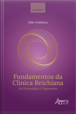 Fundamentos Da Clínica Reichiana: Da Psicanálise À Orgonomia. Volume 2