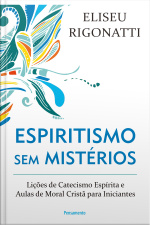 Espiritismo Sem Mistérios: Lições De Catecismo Espírita E Aulas De Moral Cristã Para Iniciantes