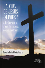 A Vida De Jesus Em Poesia: A História Que Transformou A Nossa História