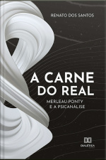 A Carne Do Real: Merleau-ponty E A Psicanálise