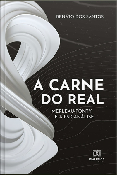 A Carne Do Real: Merleau-ponty E A Psicanálise