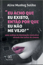 eu Acho Que Eu Existo, Então Por Que Eu Não Me Vejo?: Uma Análise Da Dominação Masculina Através Das Lentes Do Cinema