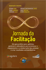 Jornada Da Facilitação: Um Guia Prático Para Agilistas, Gestores E Educadores Para Promover O Engajamento E A Colaboração Das Pessoas E Criar Resultados Extraordinários.