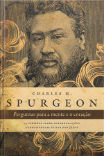 Perguntas Para A Mente E O Coração - Spurgeon: 14 Sermões Sobre Interrogações Fundamentais Feitas Por Jesus