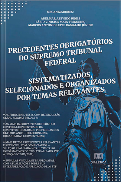 Precedentes Obrigatórios Do Supremo Tribunal Federal : Sistematizados, Selecionados E Organizados Por Temas Relevantes