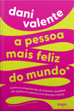A Pessoa Mais Feliz Do Mundo: Como A Conquista De Um Intestino Saudável Me Ajudou A Superar Uma Doença Crônica