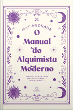 O Manual Do Alquimista Moderno: Aprenda A Criar A Sua Realidade Usando O Poder Da Mente