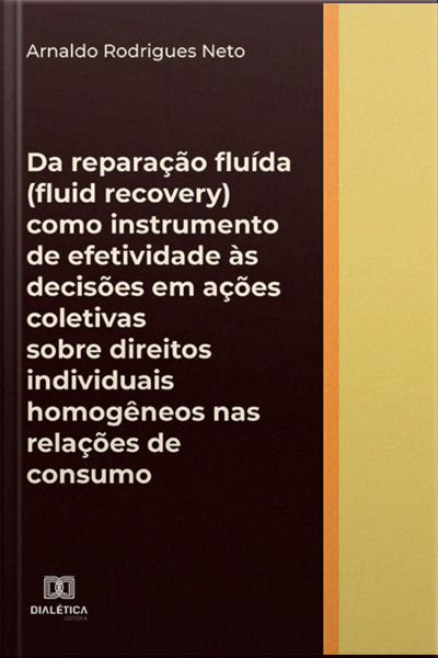 Da Reparação Fluída (fluid Recovery) Como Instrumento De Efetividade Às Decisões Em Ações Coletivas Sobre Direitos Individuais Homogêneos Nas Relações De Consumo